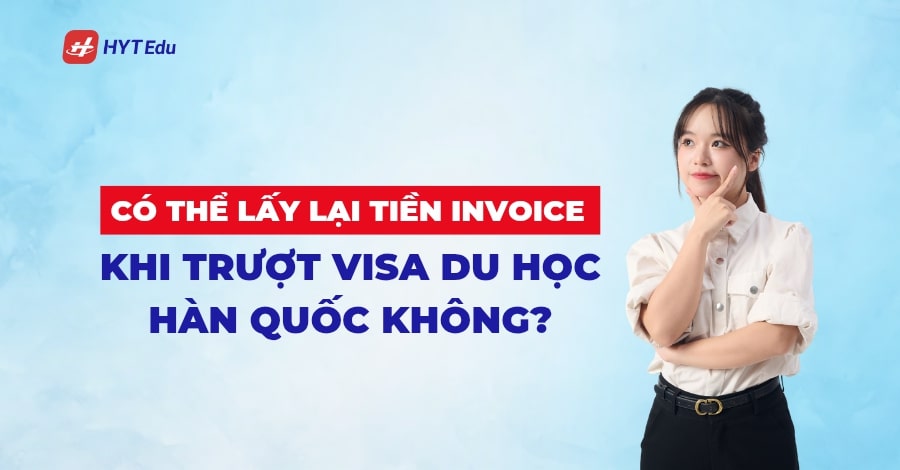 Có thể lấy lại tiền invoice khi trượt visa du học Hàn Quốc không? Có thể lấy lại tiền invoice khi trượt visa du học Hàn Quốc không