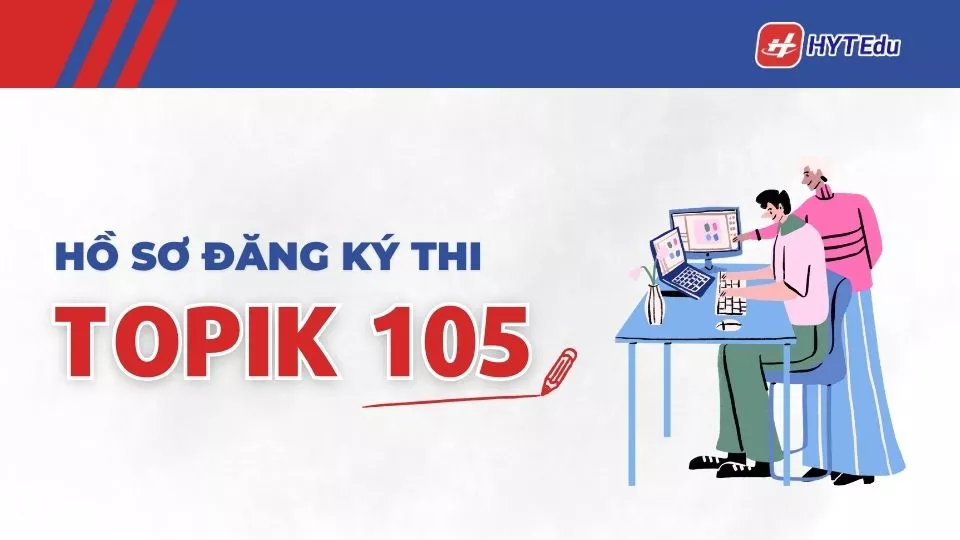 Hồ sơ đăng ký thi TOPIK 105 gồm những giấy tờ gì