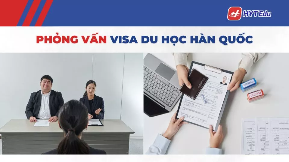 Chuẩn bị phỏng vấn visa du học Hàn: 7 bước đậu ngay lần đầu phỏng vấn visa du học Hàn Quốc