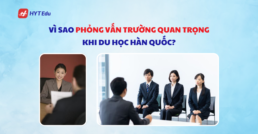 Làm sao để vượt qua phỏng vấn trường khi du học Hàn Quốc? Vì sao phỏng vấn trường quan trọng khi du học Hàn Quốc?