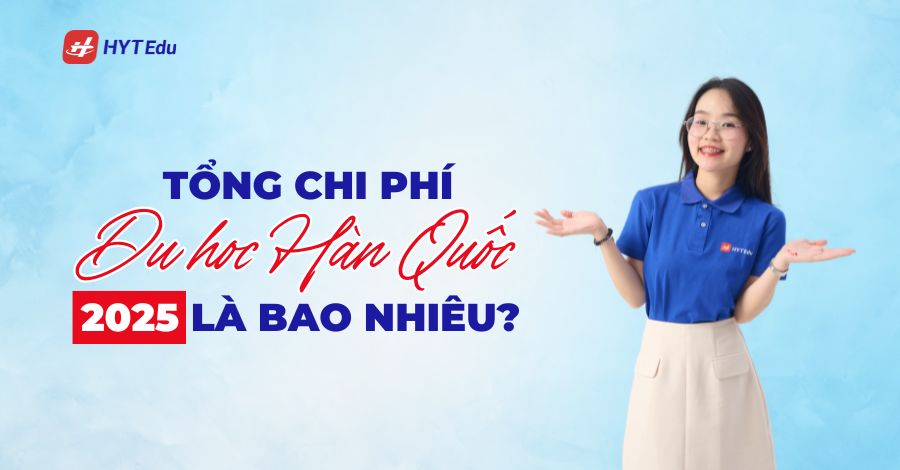 Tổng chi phí du học Hàn Quốc 2025 là bao nhiêu