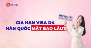 Gia hạn visa D4 Hàn Quốc mất bao lâu?