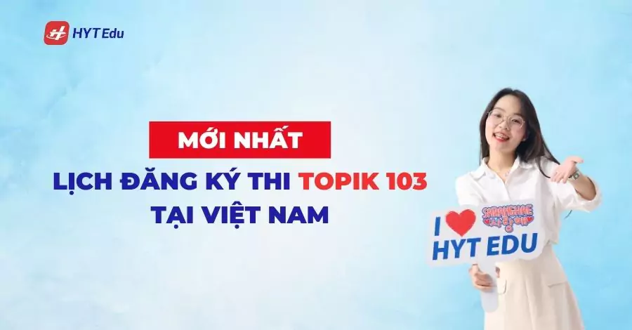 Lịch đăng ký thi Topik 103 tại Việt Nam