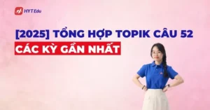 [2025] Tổng hợp TOPIK câu 52 các kỳ gần nhất