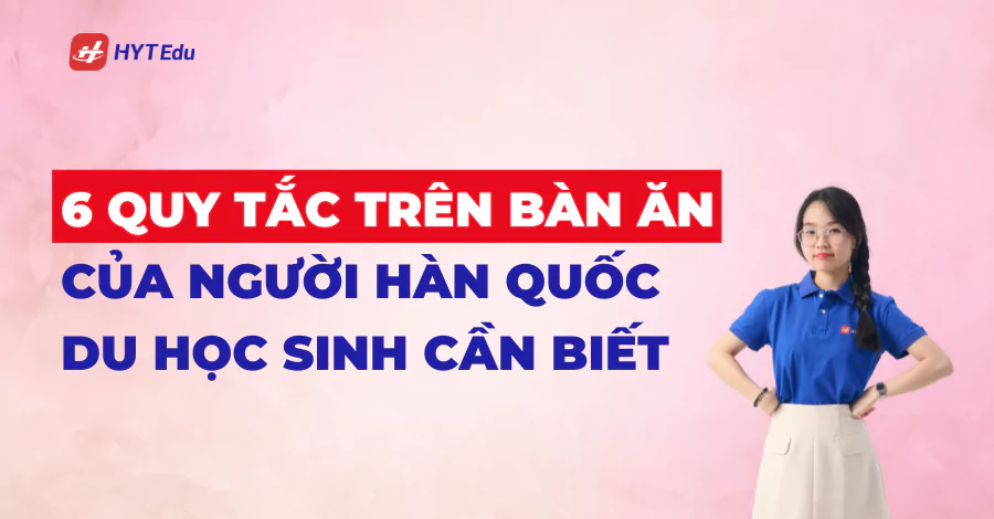 6 quy tắc trên bàn ăn người Hàn Quốc du học sinh cần biết
