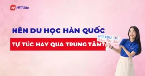 Nên đi du học Hàn Quốc tự túc hay qua trung tâm