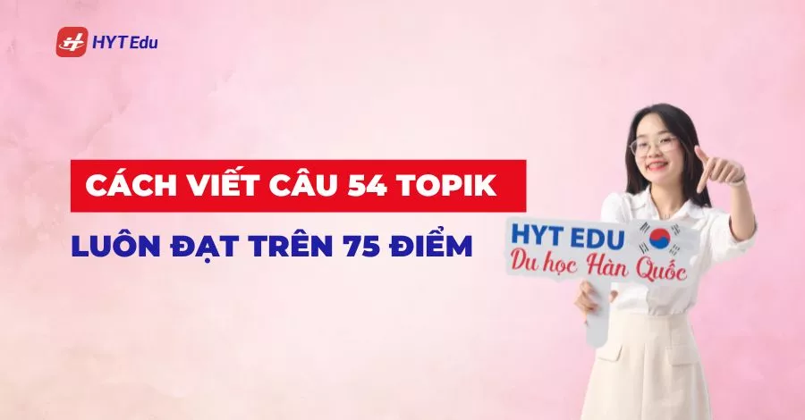 Cách viết câu 54 TOPIK luôn đạt trên 75 điểm Cách viết câu 54 TOPIK đạt điểm cao