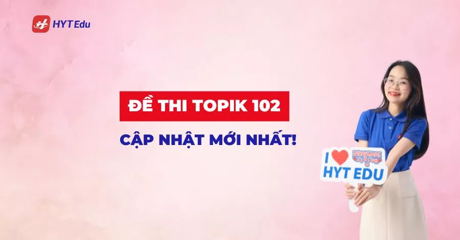 Đề thi TOPIK 102 cập nhật mới nhất Đề thi TOPIK 102 mới nhất tổ chức tháng 10/2025