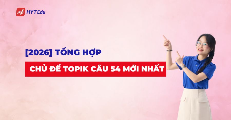 Tổng hợp chủ đề TOPIK câu 54 mới nhất