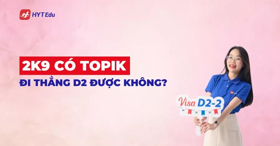 2k9 có TOPIK đi thẳng D2 được không du học Hàn Quốc
