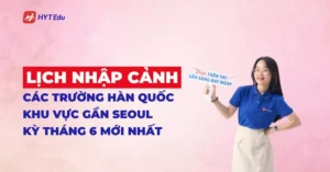 Lịch nhập cảnh các trường Hàn Quốc khu vực gần Seoul kỳ tháng 6