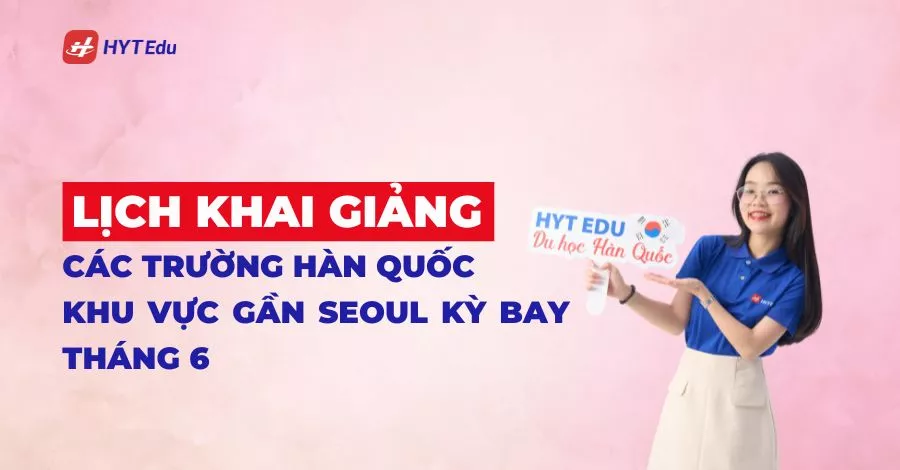 lịch khai giảng các trường Hàn Quốc khu vực gần Seoul kỳ bay tháng 6