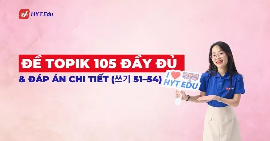 Đề TOPIK 105 đầy đủ & đáp án chi tiết (쓰기 51–54) de topik 105 day du dap an chi tiet 쓰기 51 54