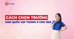 cách chọn trường Hàn kịp tháng 9 cho 2k8