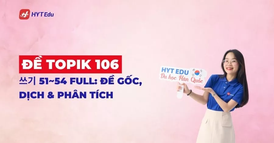 Đề TOPIK 106 쓰기 51~54 Full: Đề Gốc, Dịch & Phân Tích đề TOPIK 106 쓰기 51~54 full mới nhất