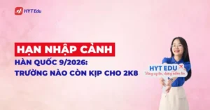 hạn nhập cảnh kỳ tháng 9/2026 Hàn Quốc mới nhất cho học sinh 2k8