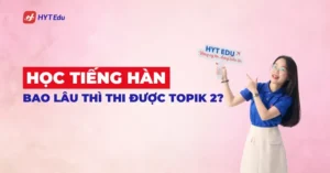 Học tiếng Hàn bao lâu thì thi được TOPIK 2 cho người mới