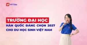 Trường đại học Hàn Quốc đáng chọn 2027 cho du học sinh Việt Nam