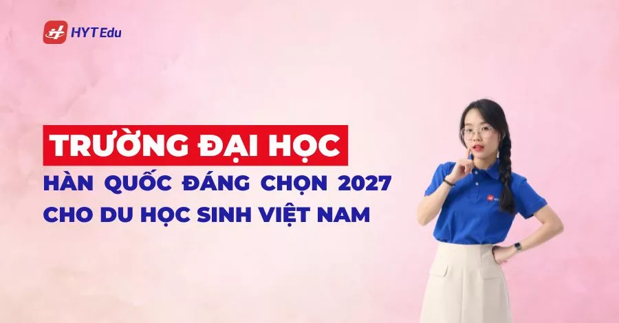 Trường đại học Hàn Quốc đáng chọn 2027 cho du học sinh Việt Nam