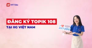 Đăng ký TOPIK 108 tại IIG Việt Nam lịch hồ sơ lệ phí