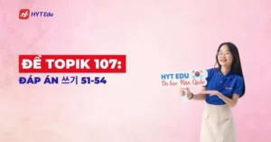 Đề TOPIK 107 đáp án Writing 51-54 cho người luyện thi TOPIK II