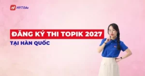 Đăng ký thi TOPIK 2027 tại Hàn Quốc theo quy trình 5 bước