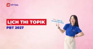 Lịch thi TOPIK PBT 2027 từ kỳ 110 đến TOPIK 115